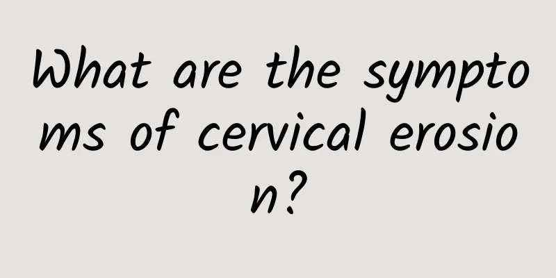 What are the symptoms of cervical erosion?