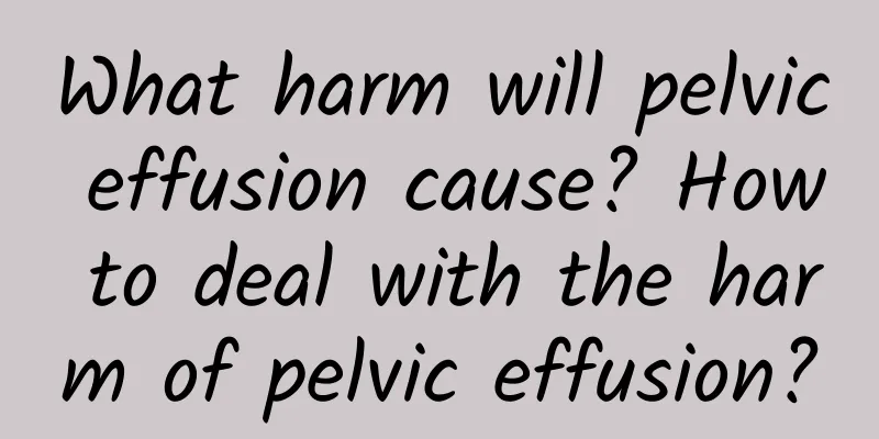 What harm will pelvic effusion cause? How to deal with the harm of pelvic effusion?