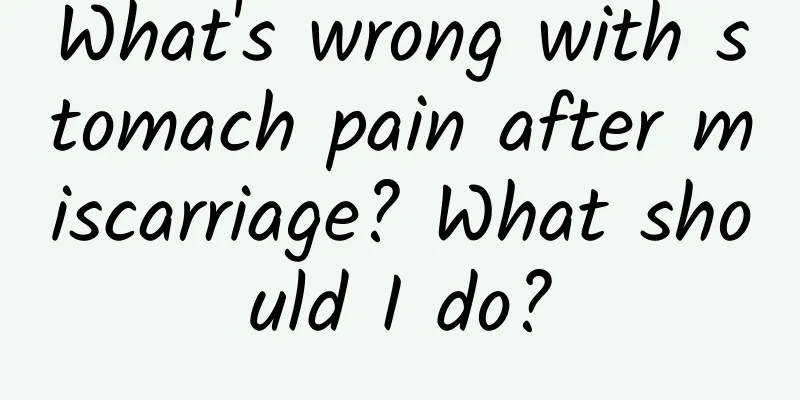 What's wrong with stomach pain after miscarriage? What should I do?