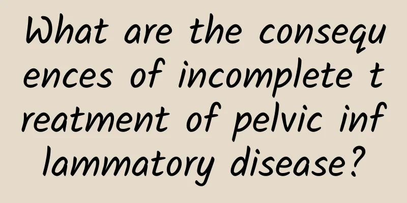 What are the consequences of incomplete treatment of pelvic inflammatory disease?