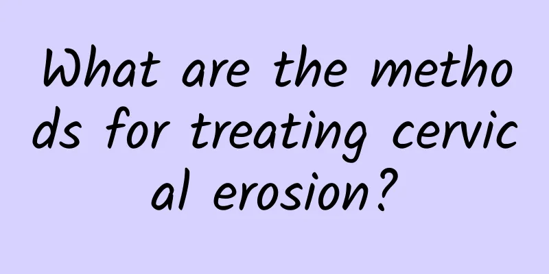 What are the methods for treating cervical erosion?