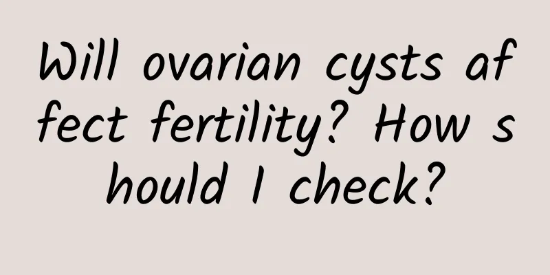 Will ovarian cysts affect fertility? How should I check?