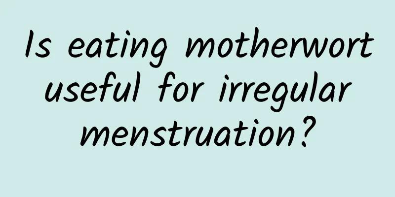Is eating motherwort useful for irregular menstruation?