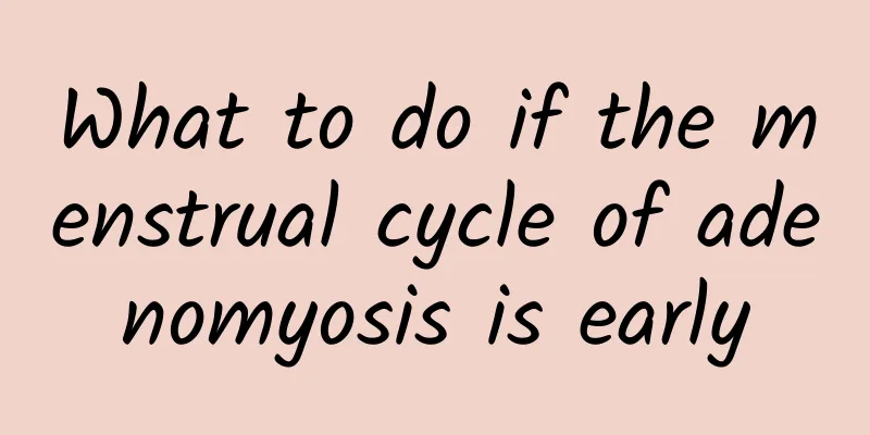 What to do if the menstrual cycle of adenomyosis is early