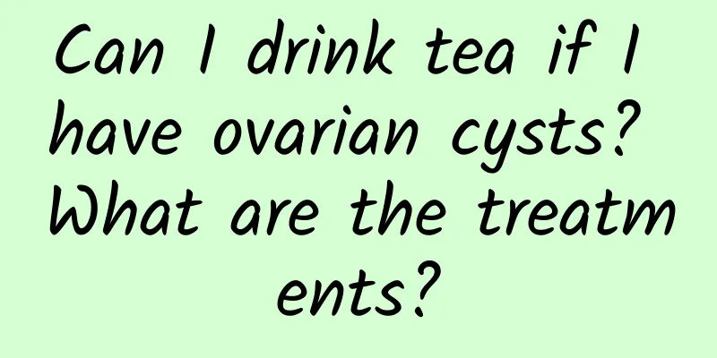 Can I drink tea if I have ovarian cysts? What are the treatments?