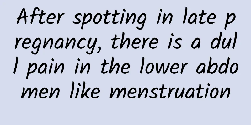 After spotting in late pregnancy, there is a dull pain in the lower abdomen like menstruation