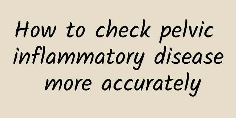 How to check pelvic inflammatory disease more accurately