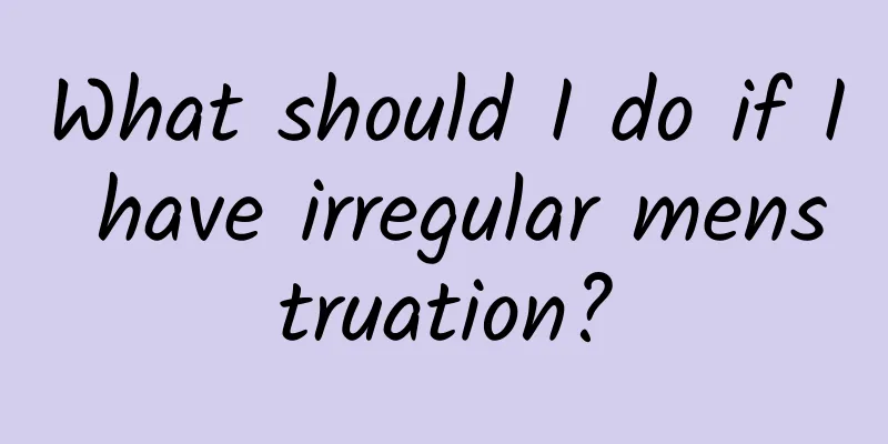 What should I do if I have irregular menstruation?
