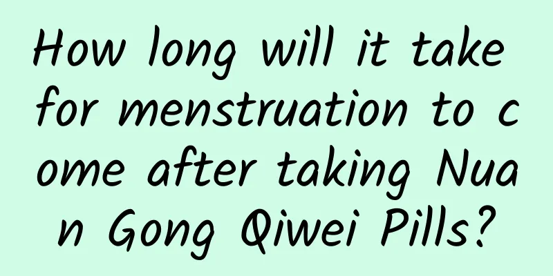 How long will it take for menstruation to come after taking Nuan Gong Qiwei Pills?