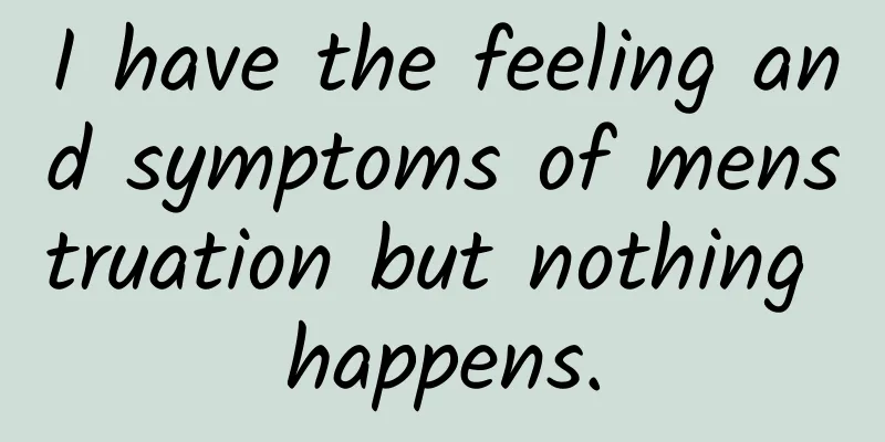 I have the feeling and symptoms of menstruation but nothing happens.