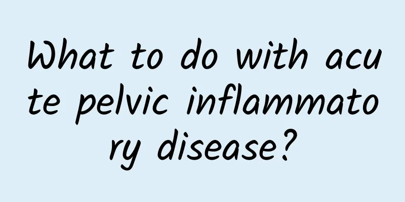 What to do with acute pelvic inflammatory disease?