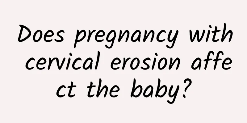 Does pregnancy with cervical erosion affect the baby?