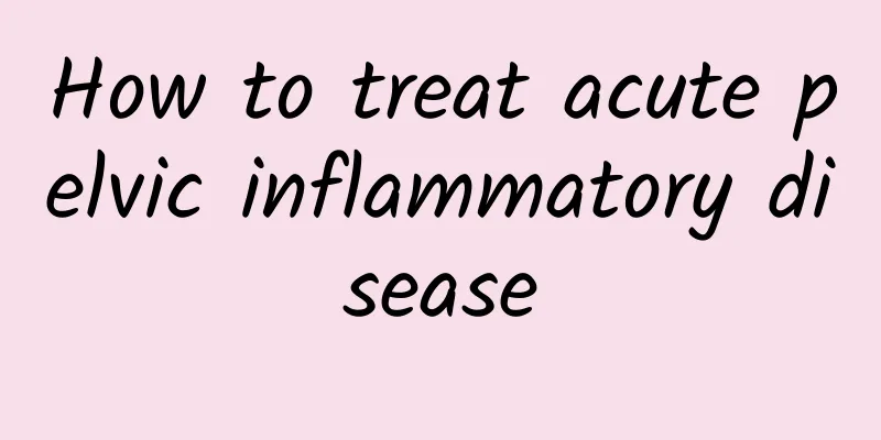 How to treat acute pelvic inflammatory disease