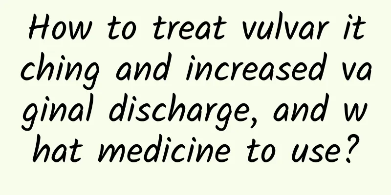 How to treat vulvar itching and increased vaginal discharge, and what medicine to use?