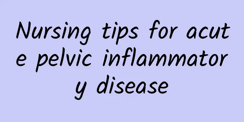 Nursing tips for acute pelvic inflammatory disease