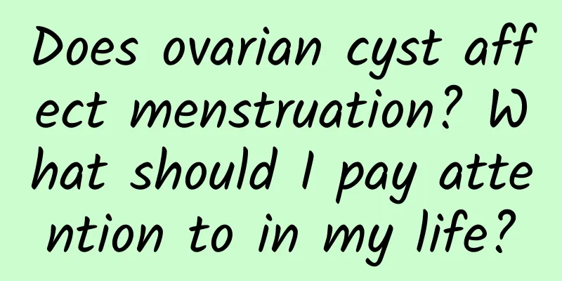 Does ovarian cyst affect menstruation? What should I pay attention to in my life?