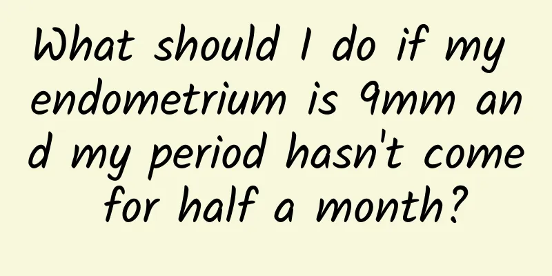 What should I do if my endometrium is 9mm and my period hasn't come for half a month?