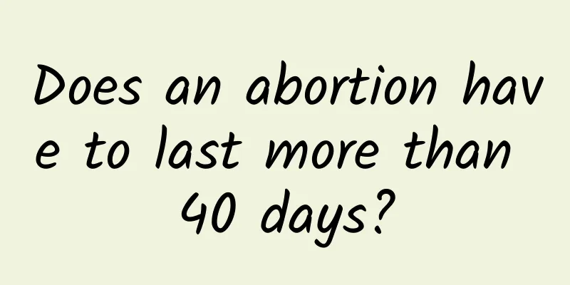 Does an abortion have to last more than 40 days?