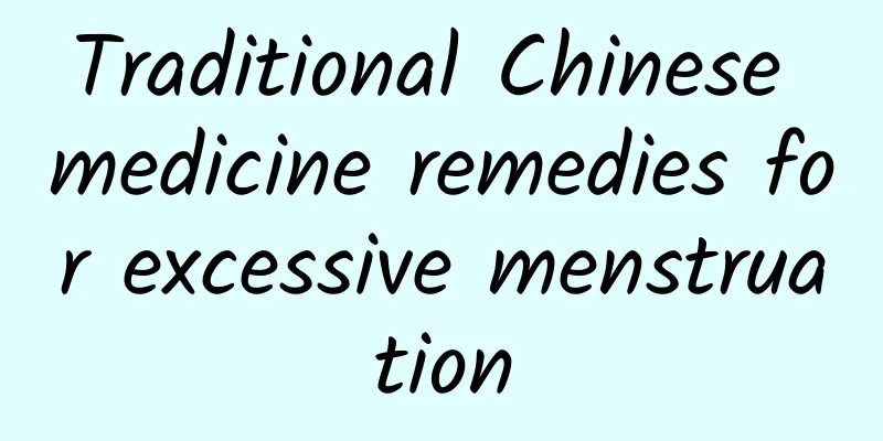 Traditional Chinese medicine remedies for excessive menstruation