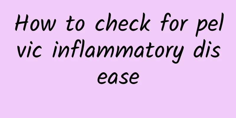 How to check for pelvic inflammatory disease