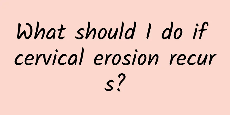 What should I do if cervical erosion recurs?