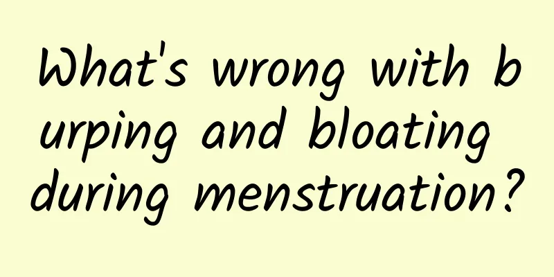 What's wrong with burping and bloating during menstruation?