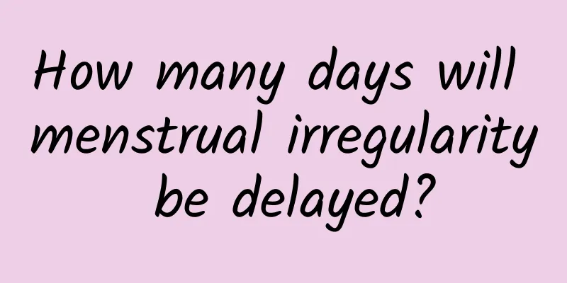 How many days will menstrual irregularity be delayed?