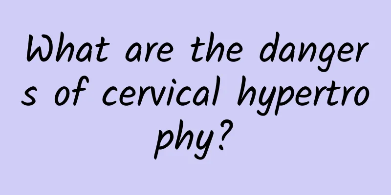What are the dangers of cervical hypertrophy?
