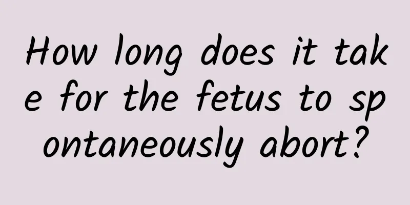 How long does it take for the fetus to spontaneously abort?