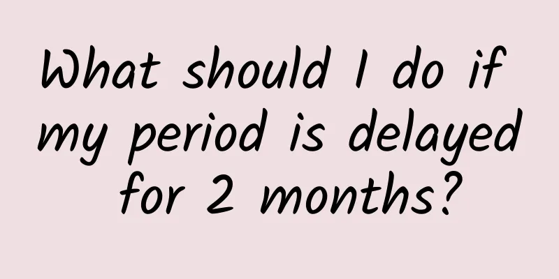 What should I do if my period is delayed for 2 months?