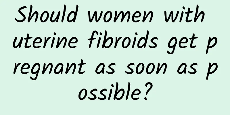Should women with uterine fibroids get pregnant as soon as possible?