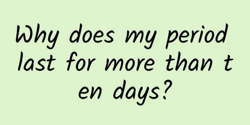 Why does my period last for more than ten days?