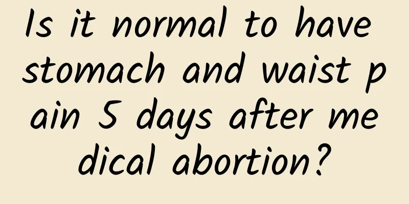 Is it normal to have stomach and waist pain 5 days after medical abortion?