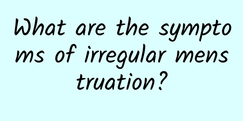 What are the symptoms of irregular menstruation?