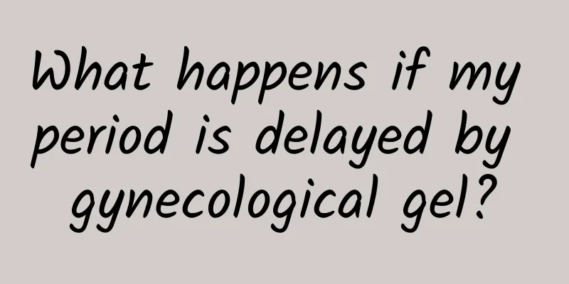What happens if my period is delayed by gynecological gel?