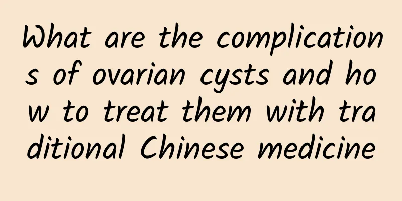 What are the complications of ovarian cysts and how to treat them with traditional Chinese medicine