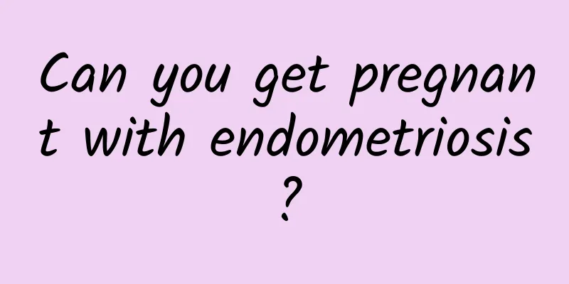 Can you get pregnant with endometriosis?