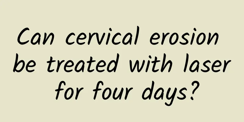 Can cervical erosion be treated with laser for four days?