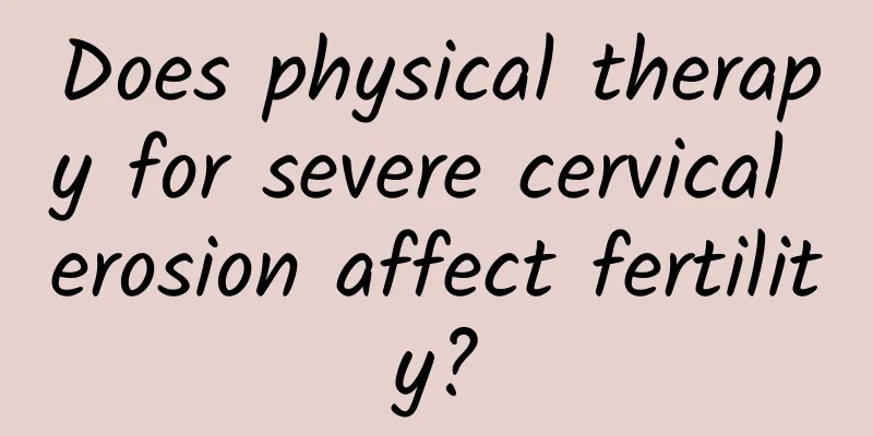Does physical therapy for severe cervical erosion affect fertility?