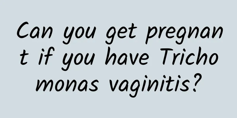 Can you get pregnant if you have Trichomonas vaginitis?