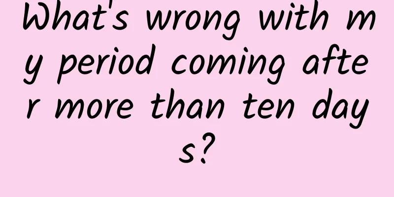 What's wrong with my period coming after more than ten days?
