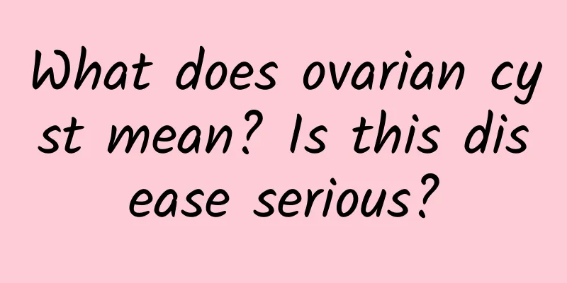 What does ovarian cyst mean? Is this disease serious?