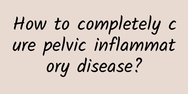 How to completely cure pelvic inflammatory disease?