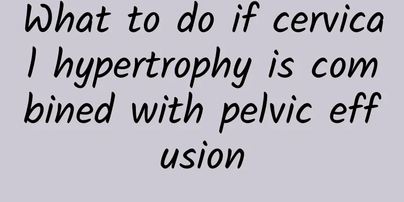 What to do if cervical hypertrophy is combined with pelvic effusion