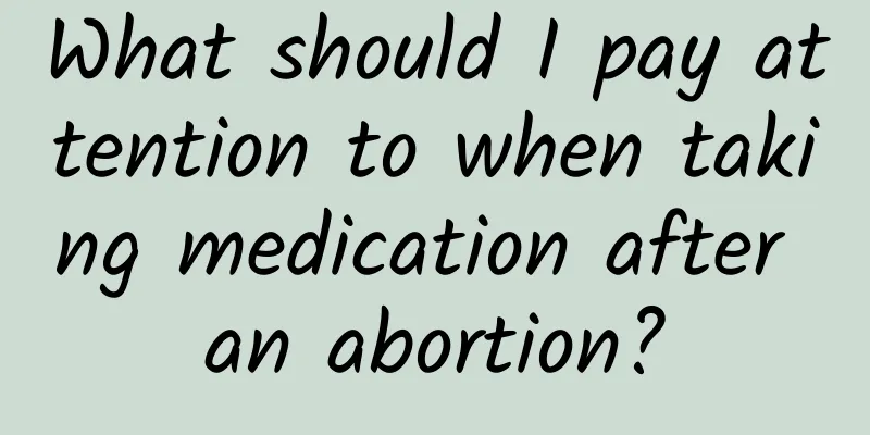 What should I pay attention to when taking medication after an abortion?