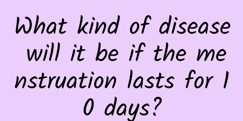 What kind of disease will it be if the menstruation lasts for 10 days?