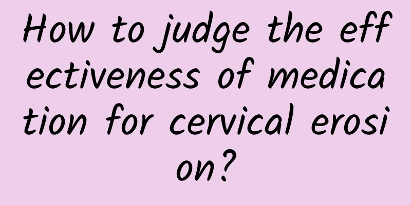 How to judge the effectiveness of medication for cervical erosion?