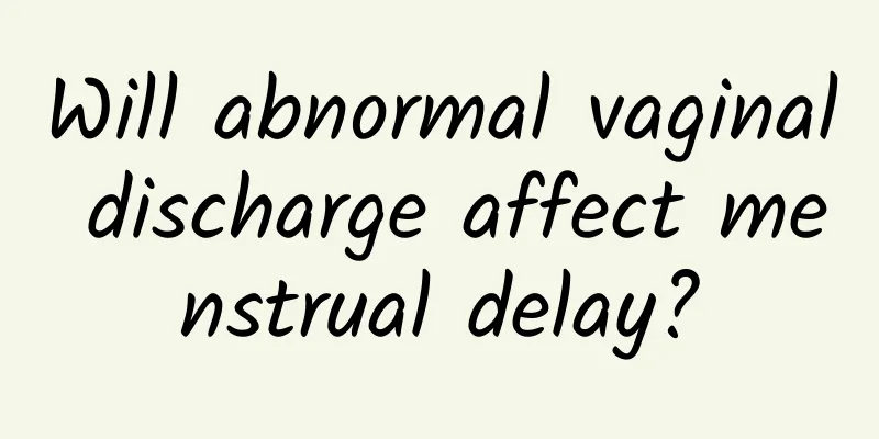 Will abnormal vaginal discharge affect menstrual delay?