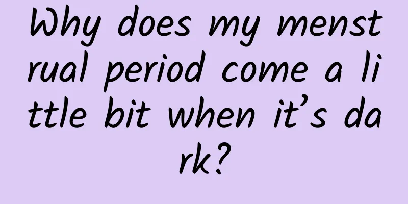 Why does my menstrual period come a little bit when it’s dark?