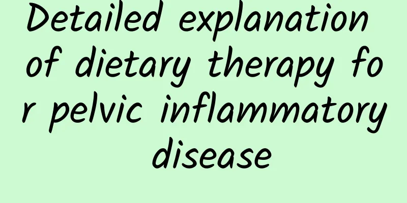 Detailed explanation of dietary therapy for pelvic inflammatory disease